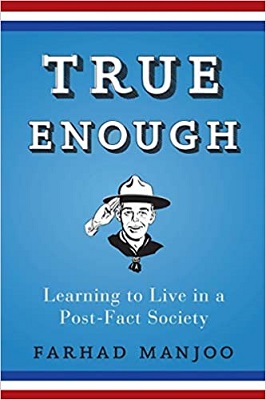 True Enough - Learning to Live in a Post-Fact Society by Farhad Manjoo