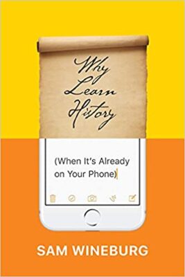 Why Learn History (When It’s Already on Your Phone) by Sam Wineburg